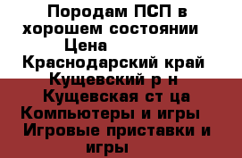 Породам ПСП в хорошем состоянии › Цена ­ 3 500 - Краснодарский край, Кущевский р-н, Кущевская ст-ца Компьютеры и игры » Игровые приставки и игры   